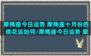 摩羯座今日运势 摩羯座十月份的桃花运如何/摩羯座今日运势 摩羯座十月份的桃花运如何-我的网站